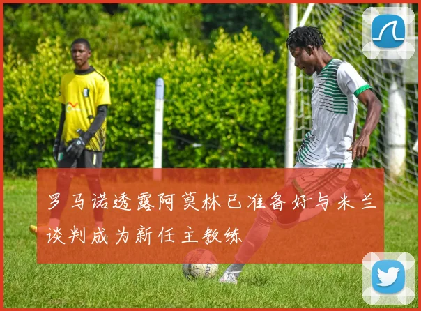罗马诺透露阿莫林已准备好与米兰谈判成为新任主教练
