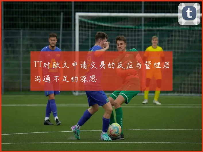 TT对欧文申请交易的反应与管理层沟通不足的深思