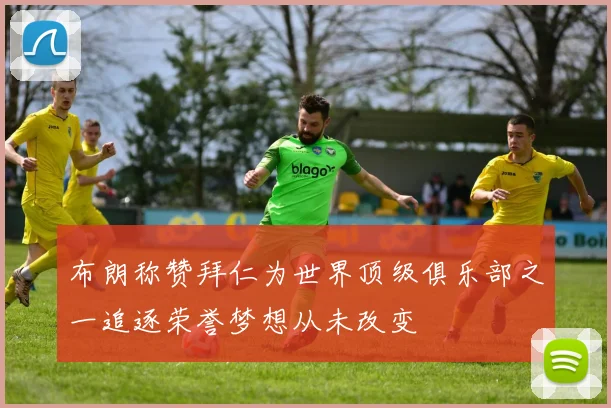 布朗称赞拜仁为世界顶级俱乐部之一追逐荣誉梦想从未改变
