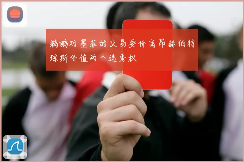 鹈鹕对墨菲的交易要价高昂赫伯特琼斯价值两个选秀权